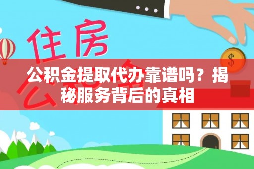 寿县公积金提取代办靠谱吗？揭秘服务背后的真相